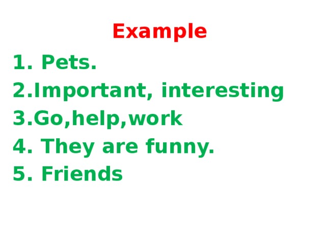 Example 1. Pets. 2.Important, interesting 3.Go,help,work 4. They are funny. 5. Friends