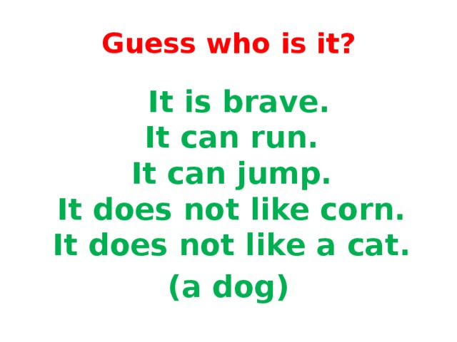 Guess who is it?  It is brave.   It can run.   It can jump.   It does not like corn.   It does not like а cat. (a dog)