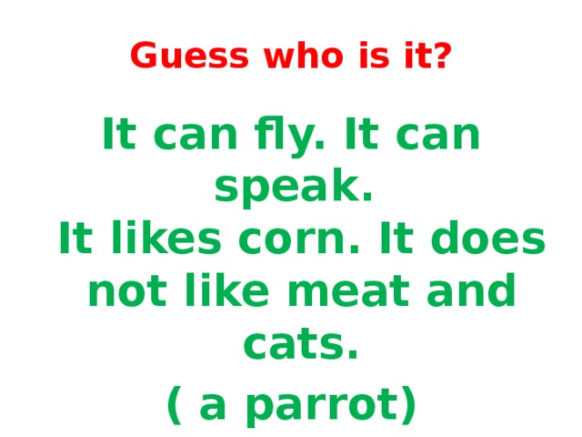 Guess who is it? It can fly. It can speak.   It likes corn. It does not like meat and cats. ( a parrot)