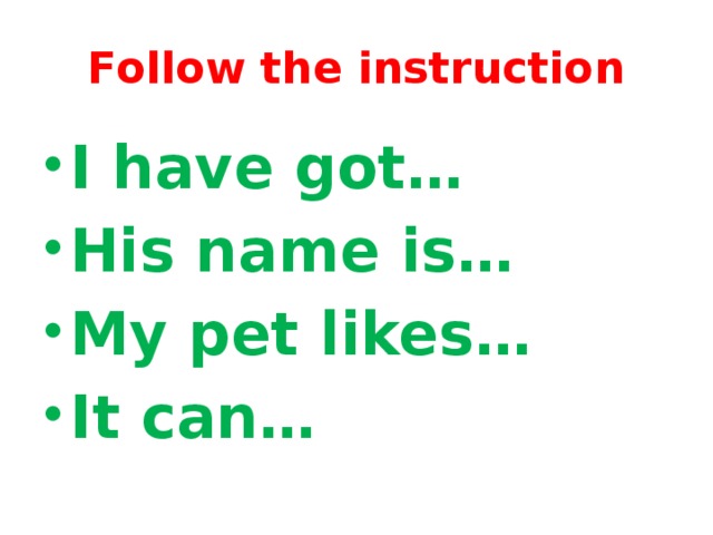 Follow the instruction I have got… His name is… My pet likes… It can…