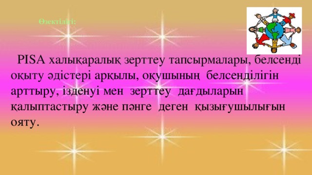 Өзектілігі:    PISA халықаралық зерттеу тапсырмалары, белсенді оқыту әдістері арқылы, оқушының белсенділігін арттыру, ізденуі мен зерттеу дағдыларын қалыптастыру және пәнге деген қызығушылығын ояту.