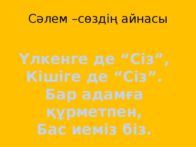 Сәлем –сөздің айнасы  Үлкенге де “Сіз”, Кішіге де “Сіз”. Бар адамға құрметпен, Бас иеміз біз.