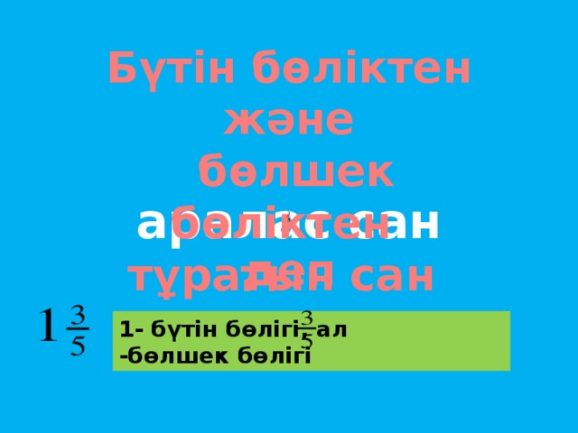 Бүтін бөліктен және  бөлшек бөліктен тұратын сан аралас сан деп аталады. 1- бүтін бөлігі, ал -бөлшек бөлігі