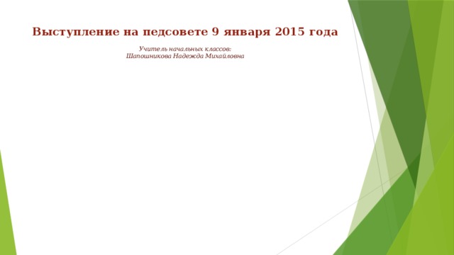 Выступление на педсовете 9 января 2015 года   Учитель начальных классов:  Шапошникова Надежда Михайловна