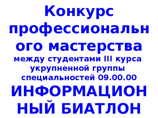 Конкурс профессионального мастерства  между студентами III курса  укрупненной группы  специальностей 09.00.00  ИНФОРМАЦИОННЫЙ БИАТЛОН