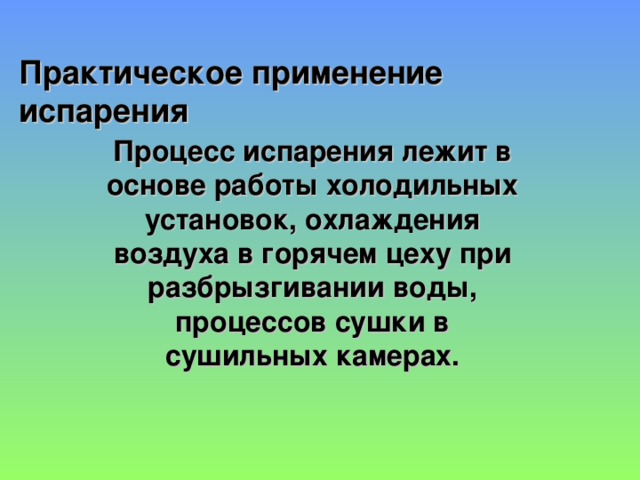 Практическое применение испарения  Процесс испарения лежит в основе работы холодильных установок, охлаждения воздуха в горячем цеху при разбрызгивании воды, процессов сушки в сушильных камерах.