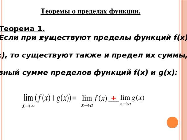 Теоремы о пределах функции. Теорема 1. Если при x  существуют пределы функций f(x) и  g(x), то существуют также и предел их суммы,  равный сумме пределов функций f(x) и g(x):  + ____