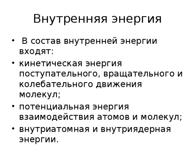 Внутренняя энергия   В состав внутренней энергии входят: кинетическая энергия поступательного, вращательного и колебательного движения молекул; потенциальная энергия взаимодействия атомов и молекул; внутриатомная и внутриядерная энергии.