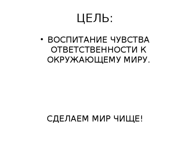 ЦЕЛЬ: ВОСПИТАНИЕ ЧУВСТВА ОТВЕТСТВЕННОСТИ К ОКРУЖАЮЩЕМУ МИРУ. СДЕЛАЕМ МИР ЧИЩЕ!