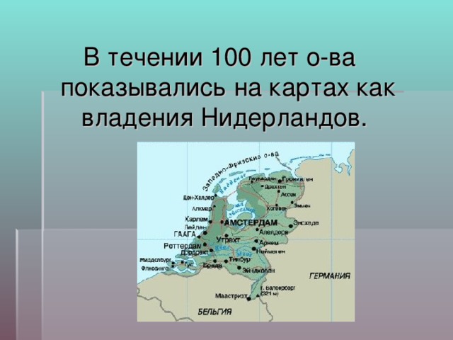 В течении 100 лет о-ва показывались на картах как владения Нидерландов.