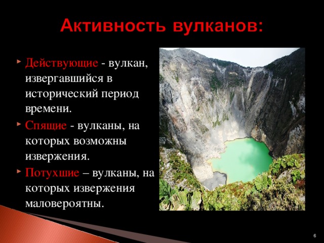 Действующие - вулкан, извергавшийся в исторический период времени. Спящие - вулканы, на которых возможны извержения. Потухшие – вулканы, на которых извержения маловероятны.