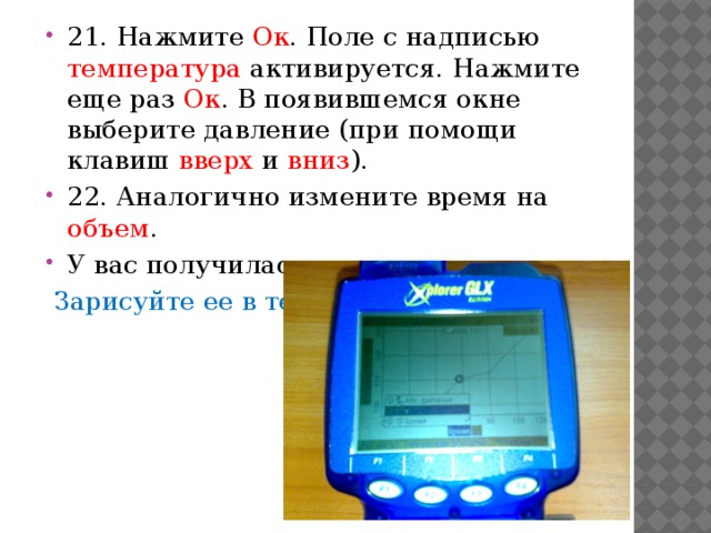 21. Нажмите Ок . Поле с надписью температура активируется. Нажмите еще раз Ок . В появившемся окне выберите давление (при помощи клавиш вверх и вниз ). 22. Аналогично измените время на объем . У вас получилась изотерма.