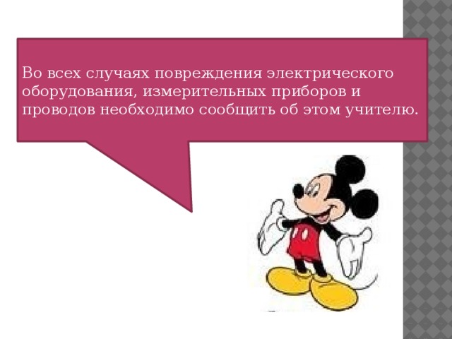 Во всех случаях повреждения электрического оборудования, измерительных приборов и проводов необходимо сообщить об этом учителю.