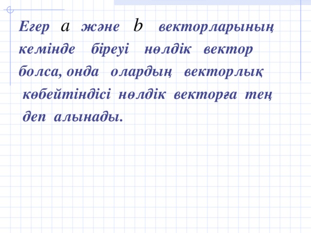 Егер және векторларының кемінде біреуі нөлдік вектор болса, онда олардың векторлық  көбейтіндісі нөлдік векторға тең  деп алынады.