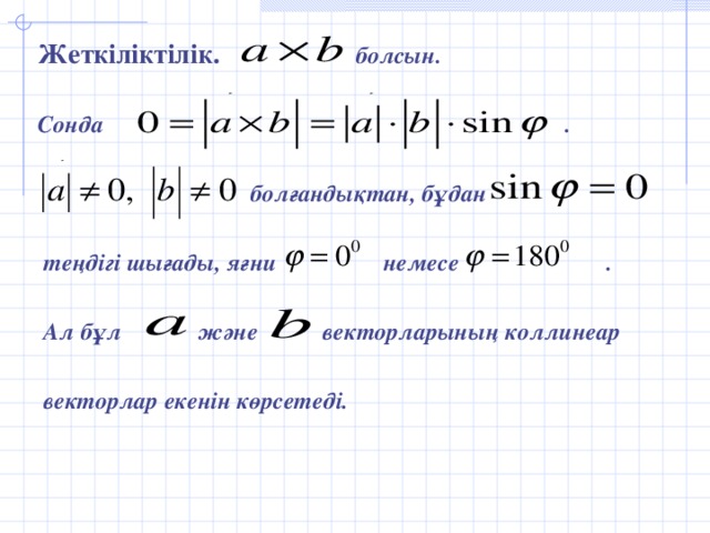 Жеткіліктілік. болсын.  Сонда .   болғандықтан, бұдан   теңдігі шығады, яғни немесе .   Ал бұл және векторларының коллинеар   векторлар екенін көрсетеді.