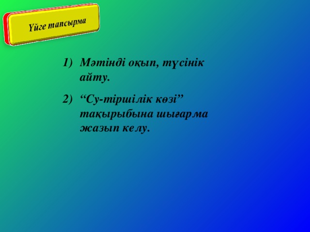 Мәтінді оқып, түсінік айту. “ Су-тіршілік көзі” тақырыбына шығарма жазып келу.