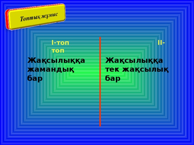 I -топ II -топ Жақсылыққа жамандық бар Жақсылыққа тек жақсылық бар