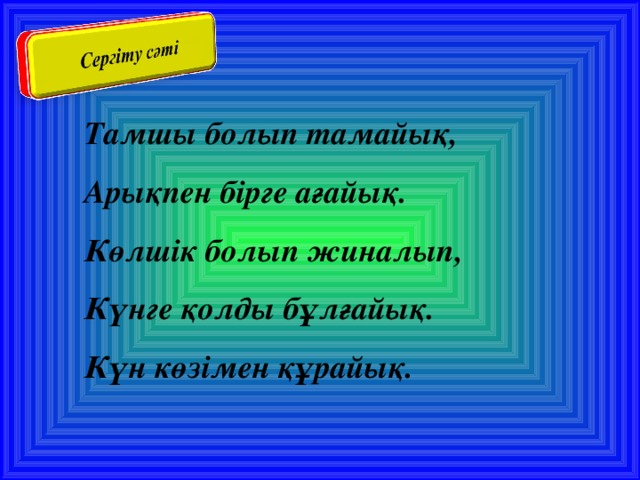 Тамшы болып тамайық, Арықпен бірге ағайық. Көлшік болып жиналып, Күнге қолды бұлғайық. Күн көзімен құрайық.