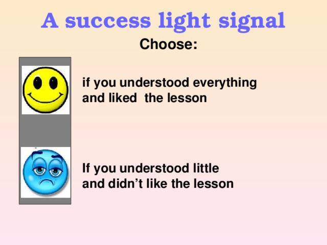 A success light signal  Choose:   if you understood everything and liked the lesson If  you understood little and didn’t like the lesson