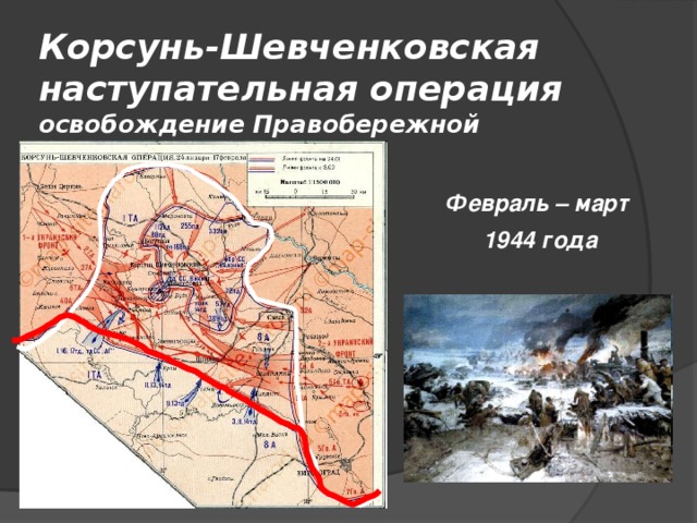 Корсунь-Шевченковская наступательная операция  освобождение Правобережной Украины Февраль – март 1944 года