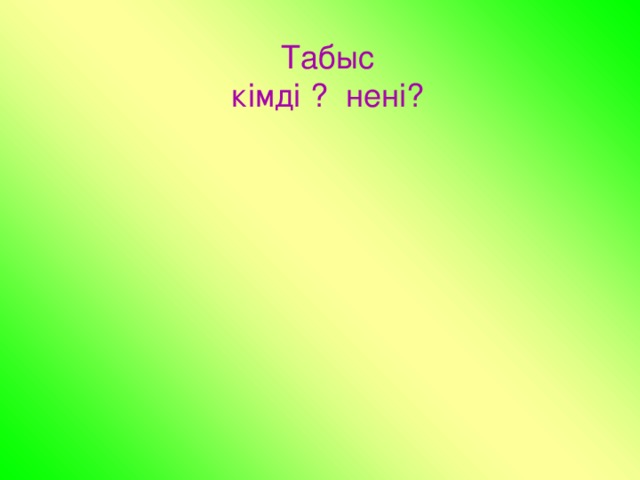 Табыс кімді ? нені?