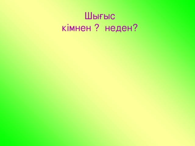 Шығыс кімнен ? неден?