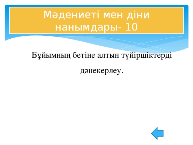 Мәдениеті мен діни нанымдары- 10 Бұйымның бетіне алтын түйіршіктерді дәнекерлеу.