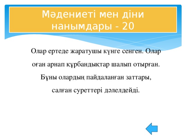 Мәдениеті мен діни нанымдары - 20 Олар ертеде жаратушы күнге сенген. Олар оған арнап құрбандықтар шалып отырған. Бұны олардың пайдаланған заттары, салған суреттері дәлелдейді.