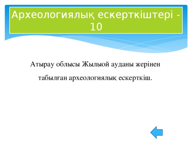 Археологиялық ескерткіштері - 10 Атырау облысы Жылыой ауданы жерінен табылған археологиялық ескерткіш.