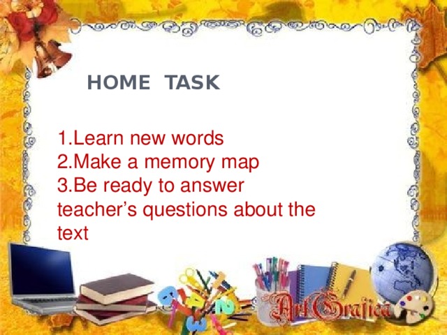 HOME TASK   1.Learn new words 2.Make a memory map 3.Be ready to answer teacher’s questions about the text