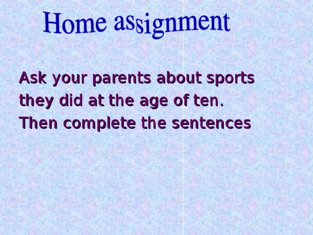 Ask your parents about sports they did at the age of ten. Then complete the sentences