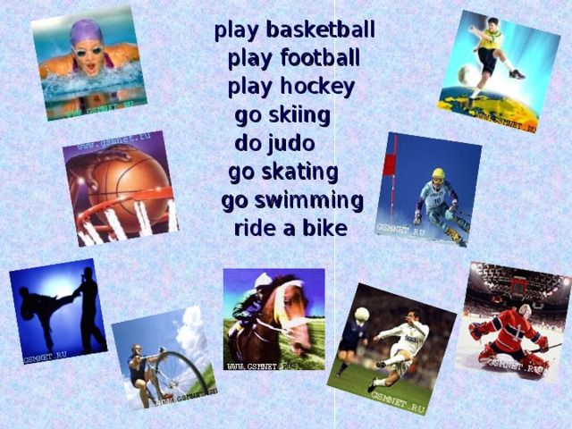 play basketball  play football  play hockey  go skiing  do judo  go skating  go swimming  ride a bike