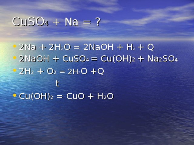 CuSO 4 + Na = ? 2Na + 2H 2 O = 2NaOH + H 2 + Q 2NaOH + CuSO 4 = Cu(OH) 2 + Na 2 SO 4 2H 2 + O 2 = 2H 2 O +Q   t