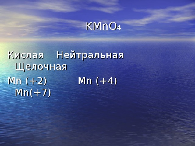 KMnO 4 Кислая  Нейтральная Щелочная Mn (+2) Mn (+4) Mn(+7)