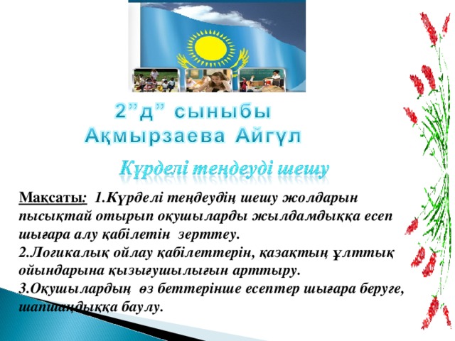 Мақсаты : 1.Күрделі теңдеудің шешу жолдарын пысықтай отырып  оқушыларды жылдамдыққа есеп шығара алу қабілетін зерттеу. 2.Логикалық ойлау қабілеттерін, қазақтың ұлттық ойындарына қызығушылығын арттыру. 3.Оқушылардың өз беттерінше есептер шығара беруге, шапшаңдыққа баулу.