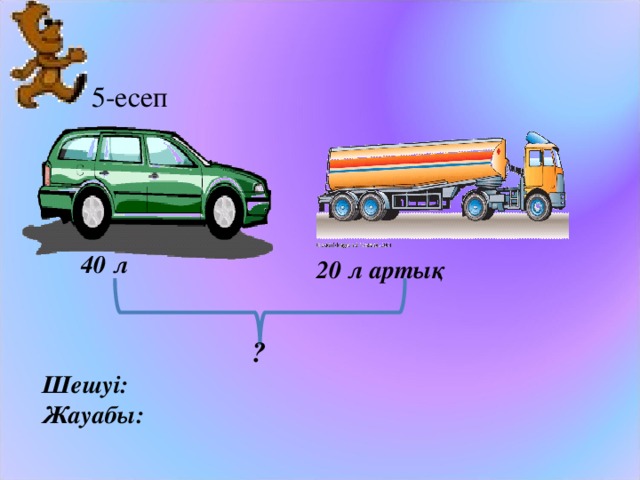 5-есеп 40 л 20 л артық ? Шешуі: Жауабы: