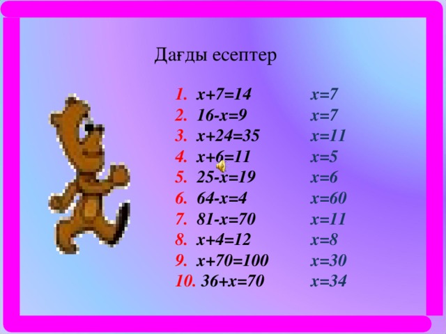 Дағды есептер 1 . x+7=14 2. 16-x=9 3. x+24=35 4. x+6=11 5. 25-x=19 6. 64-x=4 7. 81-x=70 8. x+4=12 9. x+70=100 10. 36+x=70 x=7 x=7 x=11 x=5 x=6 x=60 x=11 x=8 x=30 x=34