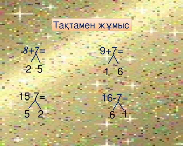 Та қтамен жұмыс 8+7= 9+7= 2 5 6 1 15-7= 16-7= 5 2 1 6