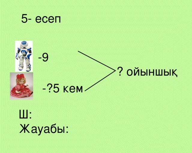 5- есеп -9 ? ойыншық -?5 кем Ш: Жауабы: