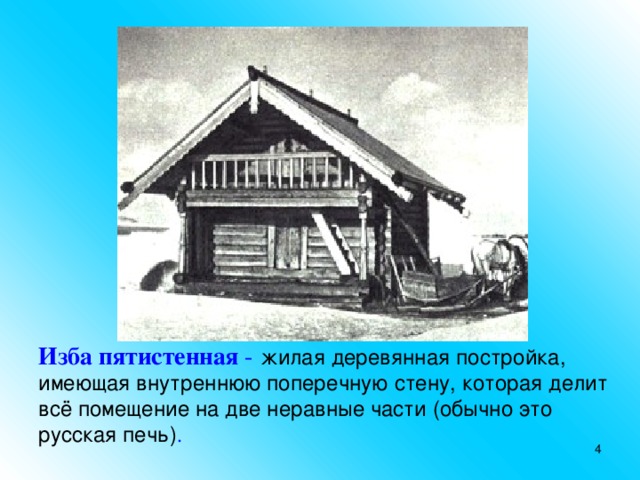Изба пятистенная -  жилая деревянная постройка, имеющая внутреннюю поперечную стену, которая делит всё помещение на две неравные части (обычно это русская печь) .