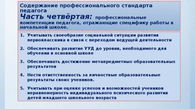 Содержание профессионального стандарта педагога  Часть четвёртая: профессиональные компетенции педагога, отражающие специфику работы в начальной школе.