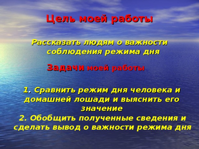 Цель моей работы  Рассказать людям о важности соблюдения режима дня Задачи  моей работы   1 . Сравнить режим дня человека и домашней лошади и выяснить его значение  2. Обобщить полученные сведения и сделать вывод о важности режима дня