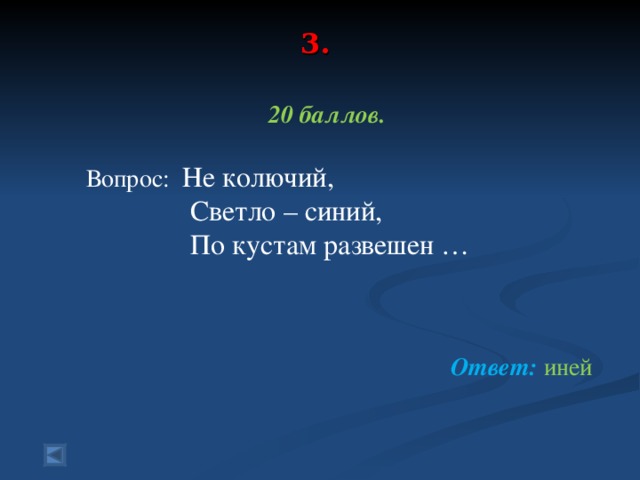 3.    20 баллов.   Вопрос: Не колючий,  Светло – синий,  По кустам развешен …    Ответ: иней