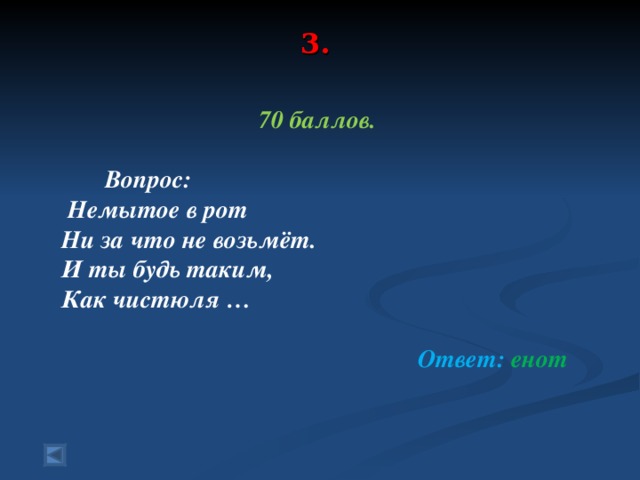 3.   70 баллов.   Вопрос:  Немытое в рот Ни за что не возьмёт. И ты будь таким, Как чистюля …   Ответ: енот