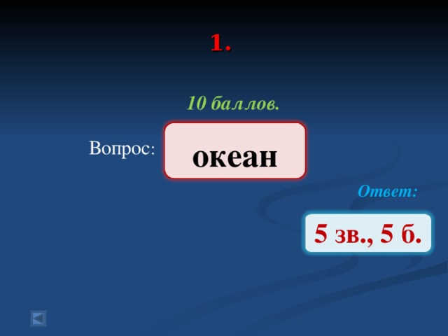 1.   10 баллов.   Вопрос : Ответ:  океан 5 зв., 5 б.