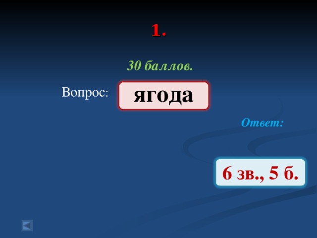 1.   30 баллов.   Вопрос : Ответ:  ягода 6 зв., 5 б.