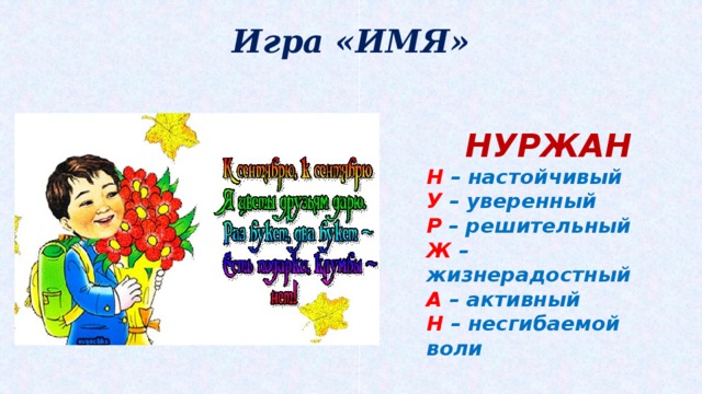 Игра «ИМЯ»   НУРЖАН Н – настойчивый У – уверенный Р – решительный Ж – жизнерадостный А – активный Н – несгибаемой воли