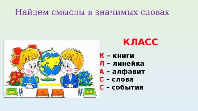 Найдем смыслы в значимых словах   КЛАСС   К – книги  Л – линейка  А – алфавит  С – слова  С – события