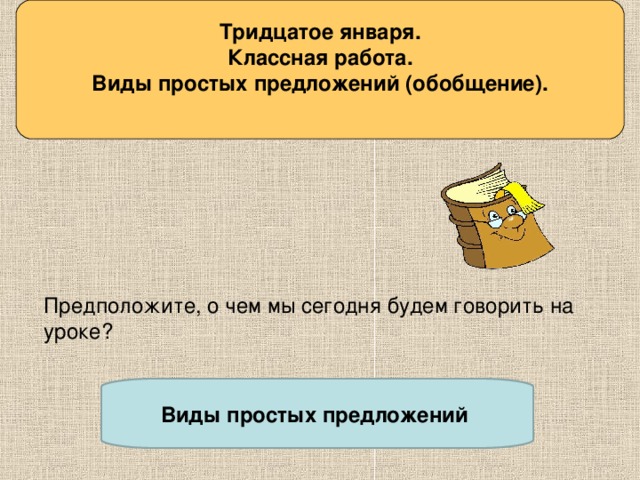 Тридцатое января. Классная работа. Виды простых предложений (обобщение).  Сформулируйте тему урока Предположите, о чем мы сегодня будем говорить на уроке? Виды простых предложений