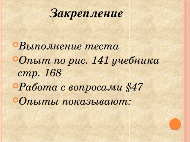 Закрепление  Выполнение теста Опыт по рис. 141 учебника стр. 168 Работа с вопросами §47 Опыты показывают: